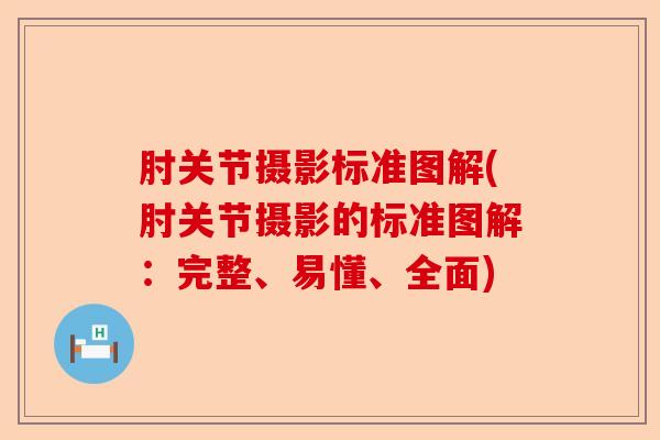 肘关节摄影标准图解(肘关节摄影的标准图解：完整、易懂、全面)