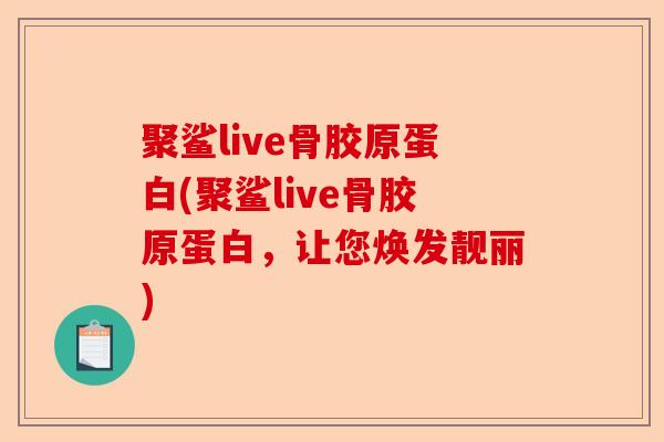 聚鲨live骨胶原蛋白(聚鲨live骨胶原蛋白，让您焕发靓丽)