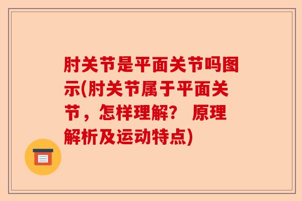 肘关节是平面关节吗图示(肘关节属于平面关节，怎样理解？ 原理解析及运动特点)