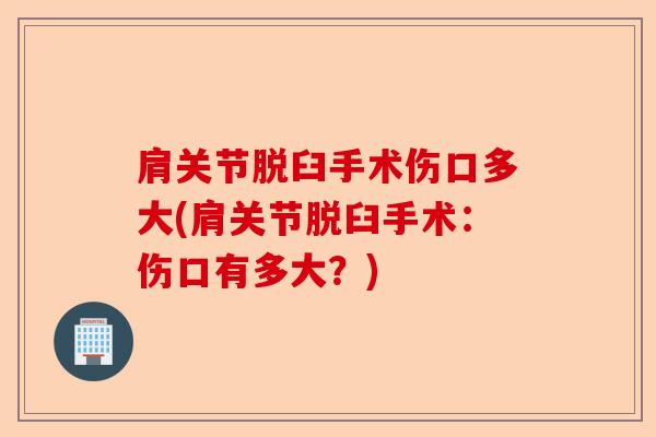 肩关节脱臼手术伤口多大(肩关节脱臼手术：伤口有多大？)