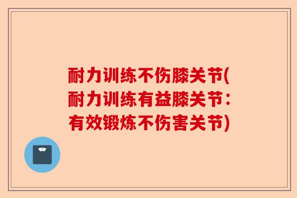 耐力训练不伤膝关节(耐力训练有益膝关节：有效锻炼不伤害关节)