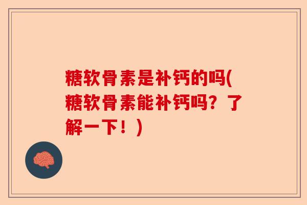 糖软骨素是补钙的吗(糖软骨素能补钙吗?了解一下!) 糖软骨素是补钙的吗(糖软骨素能补钙吗?了解一下!)