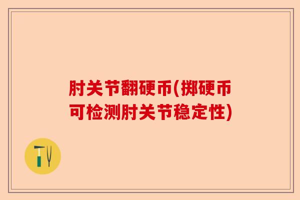 肘关节翻硬币(掷硬币可检测肘关节稳定性) 肘关节翻硬币(掷硬币可检测肘关节稳定性)