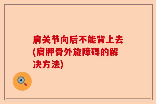 肩关节向后不能背上去(肩胛骨外旋障碍的解决方法)