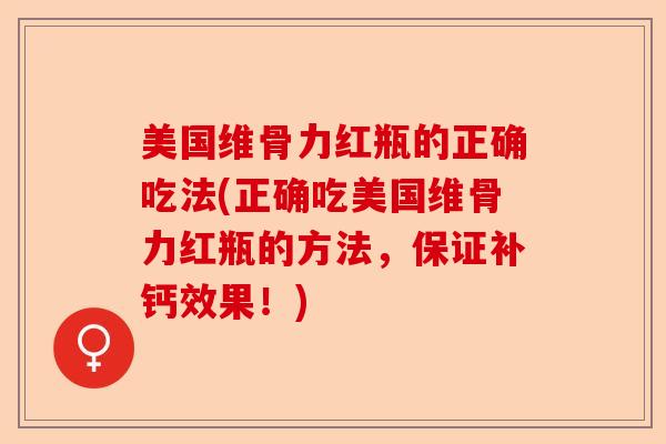 美国维骨力红瓶的正确吃法(正确吃美国维骨力红瓶的方法，保证补钙效果！)
