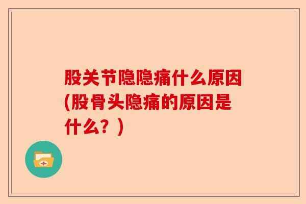 股关节隐隐痛什么原因(股骨头隐痛的原因是什么?) 股关节隐隐痛什么原因(股骨头隐痛的原因是什么?)
