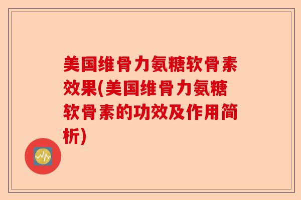 美国维骨力氨糖软骨素效果(美国维骨力氨糖软骨素的功效及作用简析)