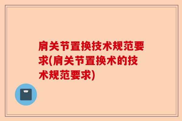 肩关节置换技术规范要求(肩关节置换术的技术规范要求)
