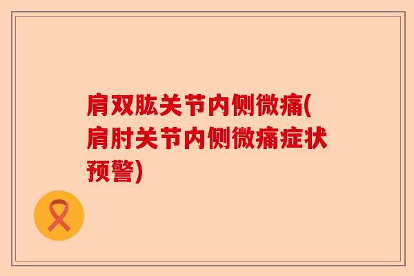 肩双肱关节内侧微痛(肩肘关节内侧微痛症状预警)