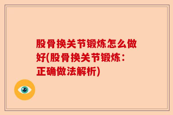 股骨换关节锻炼怎么做好(股骨换关节锻炼：正确做法解析)