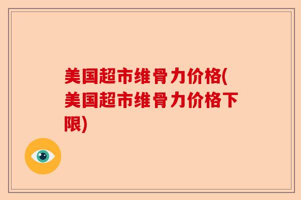 美国超市维骨力价格(美国超市维骨力价格下限)