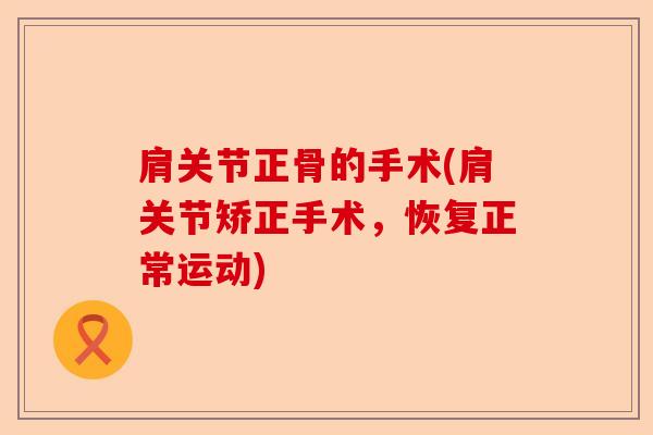 肩关节正骨的手术(肩关节矫正手术，恢复正常运动)
