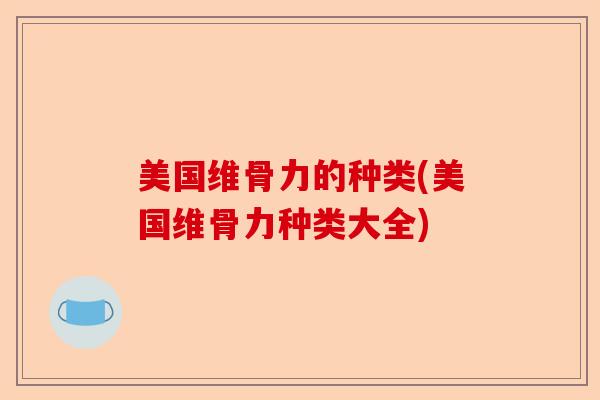 美国维骨力的种类(美国维骨力种类大全)
