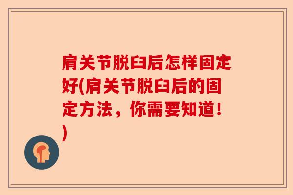 肩关节脱臼后怎样固定好(肩关节脱臼后的固定方法，你需要知道！)