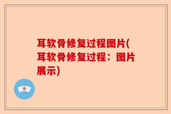耳软骨修复过程图片(耳软骨修复过程：图片展示)