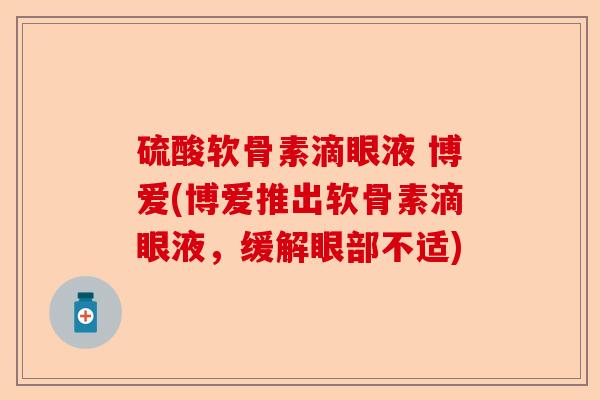 硫酸软骨素滴眼液 博爱(博爱推出软骨素滴眼液，缓解眼部不适)