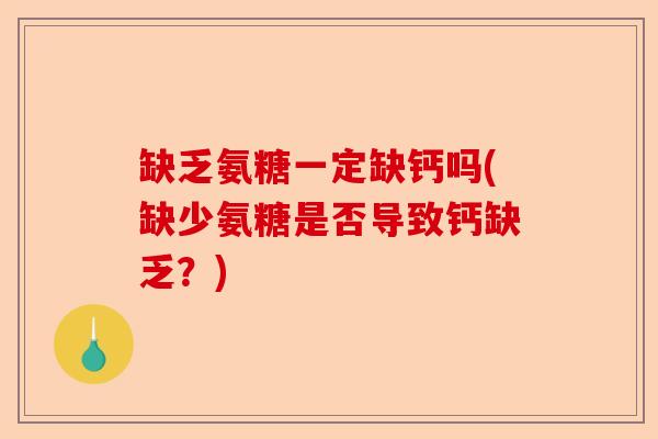 缺乏氨糖一定缺钙吗(缺少氨糖是否导致钙缺乏？)
