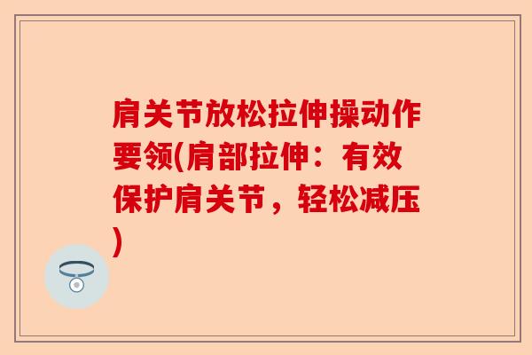 肩关节放松拉伸操动作要领(肩部拉伸：有效保护肩关节，轻松减压)