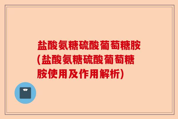 盐酸氨糖硫酸葡萄糖胺(盐酸氨糖硫酸葡萄糖胺使用及作用解析)