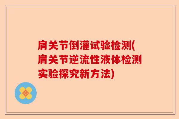 肩关节倒灌试验检测(肩关节逆流性液体检测实验探究新方法)