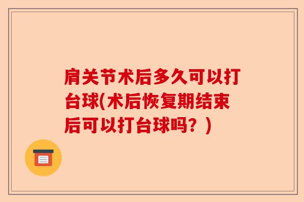 肩关节术后多久可以打台球(术后恢复期结束后可以打台球吗?) 肩关节术后多久可以打台球(术后恢复期结束后可以打台球吗?)