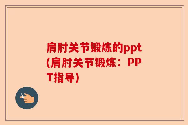 肩肘关节锻炼的ppt(肩肘关节锻炼：PPT指导)