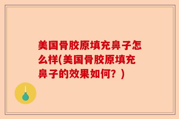 美国骨胶原填充鼻子怎么样(美国骨胶原填充鼻子的效果如何？)