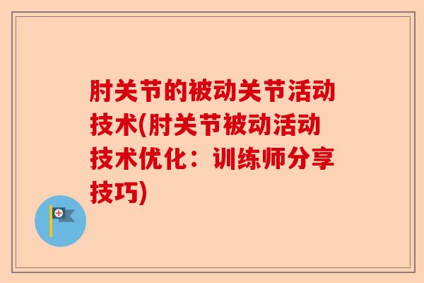 肘关节的被动关节活动技术(肘关节被动活动技术优化:训练师分享技巧) 肘关节的被动关节活动技术(肘关节被动活动技术优化:训练师分享技巧)