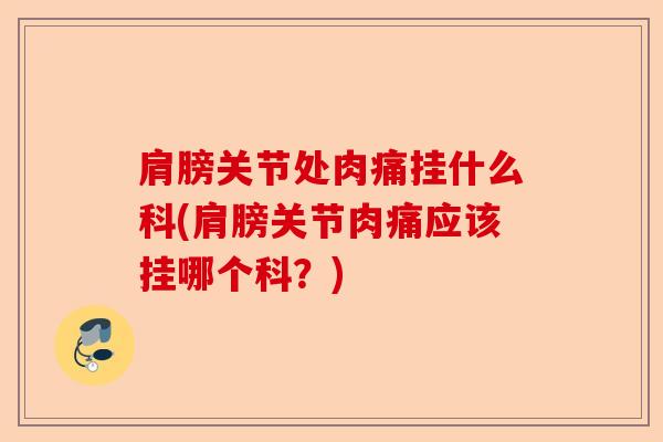 肩膀关节处肉痛挂什么科(肩膀关节肉痛应该挂哪个科？)