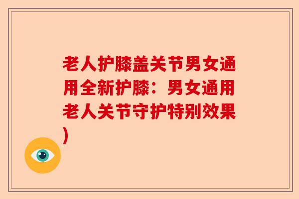 老人护膝盖关节男女通用全新护膝:男女通用老人关节守护特别效果) 老人护膝盖关节男女通用全新护膝:男女通用老人关节守护特别效果)