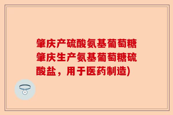 肇庆产硫酸氨基葡萄糖肇庆生产氨基葡萄糖硫酸盐，用于医药制造)