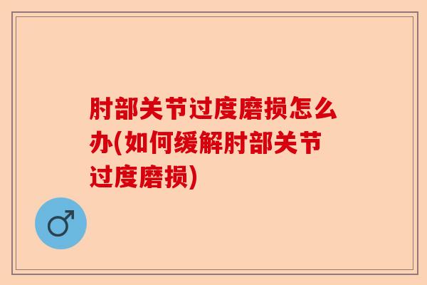 肘部关节过度磨损怎么办(如何缓解肘部关节过度磨损)