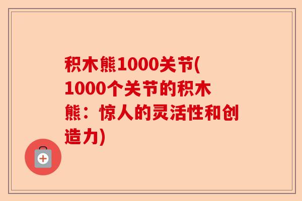 积木熊1000关节(1000个关节的积木熊：惊人的灵活性和创造力)