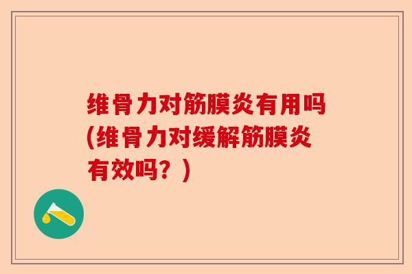 维骨力对筋膜炎有用吗(维骨力对缓解筋膜炎有效吗？)