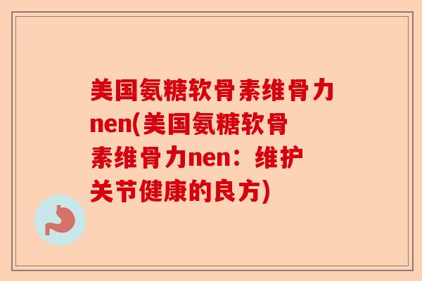 美国氨糖软骨素维骨力nen(美国氨糖软骨素维骨力nen：维护关节健康的良方)