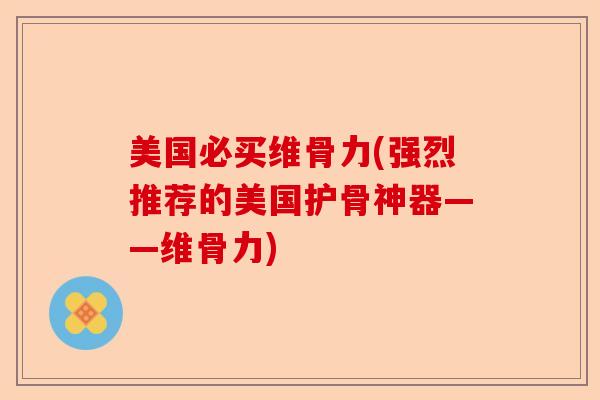 美国必买维骨力(强烈推荐的美国护骨神器——维骨力)
