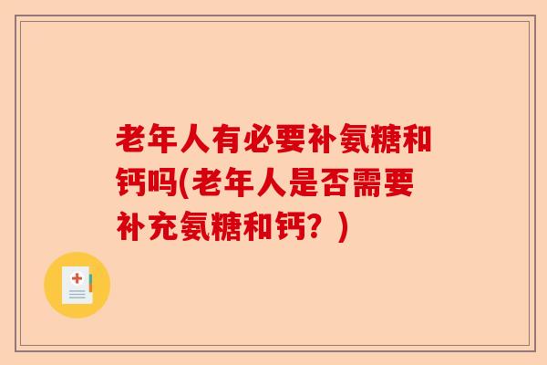老年人有必要补氨糖和钙吗(老年人是否需要补充氨糖和钙？)