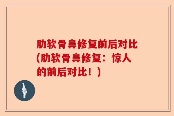 肋软骨鼻修复前后对比(肋软骨鼻修复：惊人的前后对比！)