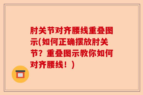 肘关节对齐腰线重叠图示(如何正确摆放肘关节？重叠图示教你如何对齐腰线！)