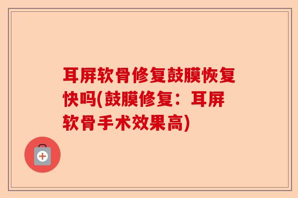 耳屏软骨修复鼓膜恢复快吗(鼓膜修复：耳屏软骨手术效果高)