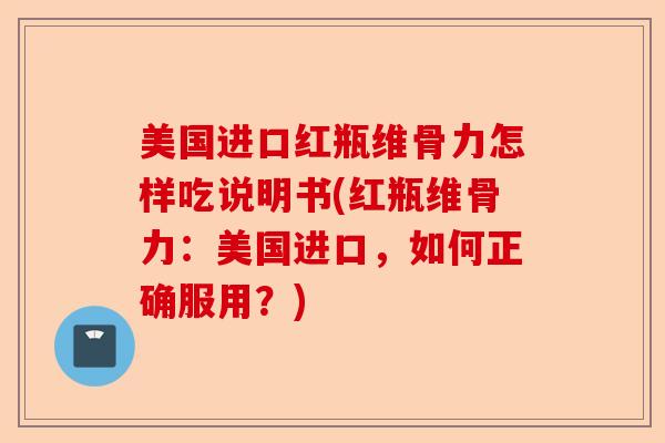美国进口红瓶维骨力怎样吃说明书(红瓶维骨力：美国进口，如何正确服用？)
