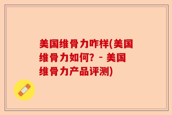 美国维骨力咋样(美国维骨力如何？- 美国维骨力产品评测)