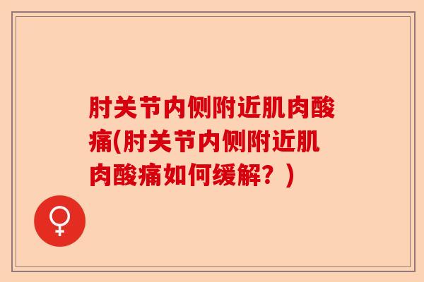 肘关节内侧附近肌肉酸痛(肘关节内侧附近肌肉酸痛如何缓解？)