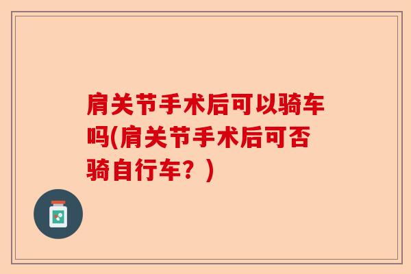 肩关节手术后可以骑车吗(肩关节手术后可否骑自行车？)
