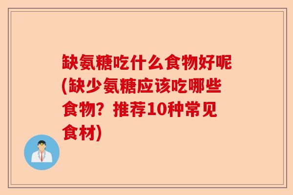 缺氨糖吃什么食物好呢(缺少氨糖应该吃哪些食物？推荐10种常见食材)