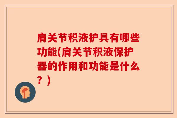 肩关节积液护具有哪些功能(肩关节积液保护器的作用和功能是什么？)