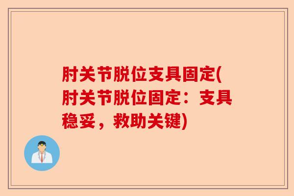 肘关节脱位支具固定(肘关节脱位固定：支具稳妥，救助关键)