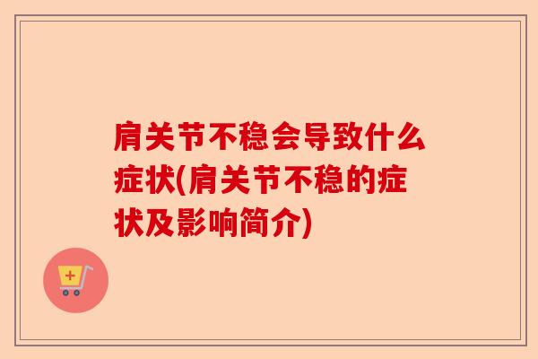 肩关节不稳会导致什么症状(肩关节不稳的症状及影响简介)