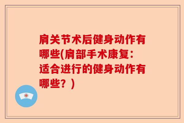 肩关节术后健身动作有哪些(肩部手术康复：适合进行的健身动作有哪些？)