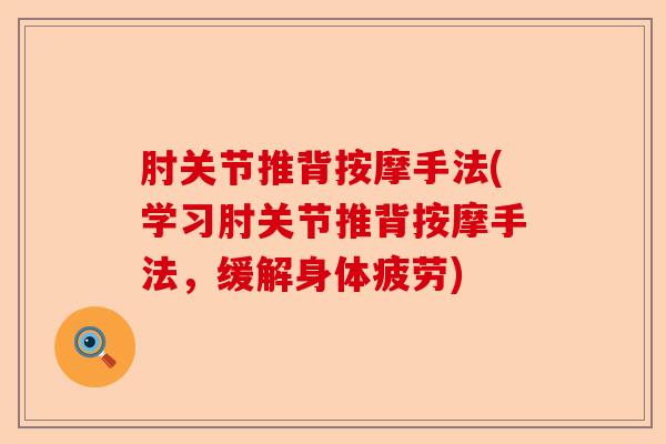 肘关节推背按摩手法(学习肘关节推背按摩手法，缓解身体疲劳)